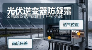 光伏逆变器暴晒雨淋后进潮，SST施柏德金属透气阀怎么用？ 封面图